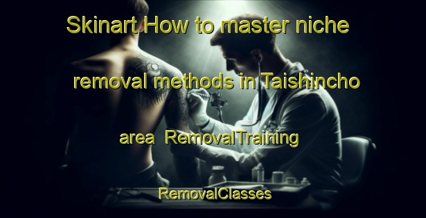 Skinart How to master niche removal methods in Taishincho area | RemovalTraining | RemovalClasses | SkinartTraining-Japan