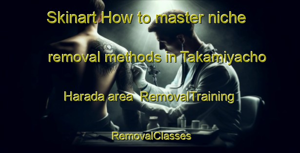 Skinart How to master niche removal methods in Takamiyacho Harada area | RemovalTraining | RemovalClasses | SkinartTraining-Japan