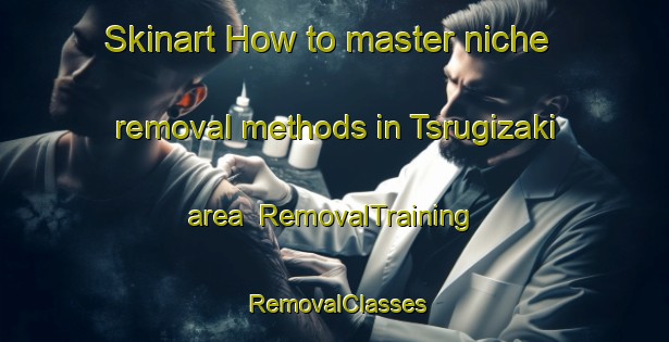 Skinart How to master niche removal methods in Tsrugizaki area | RemovalTraining | RemovalClasses | SkinartTraining-Japan