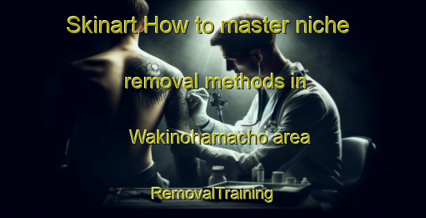 Skinart How to master niche removal methods in Wakinohamacho area | RemovalTraining | RemovalClasses | SkinartTraining-Japan