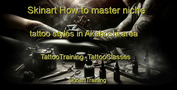 Skinart How to master niche tattoo styles in Akahoshi area | TattooTraining | TattooClasses | SkinartTraining-Japan