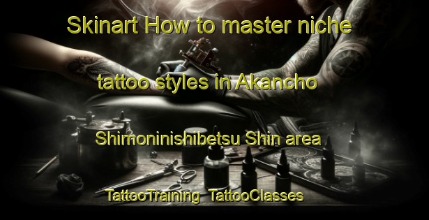 Skinart How to master niche tattoo styles in Akancho Shimoninishibetsu Shin area | TattooTraining | TattooClasses | SkinartTraining-Japan