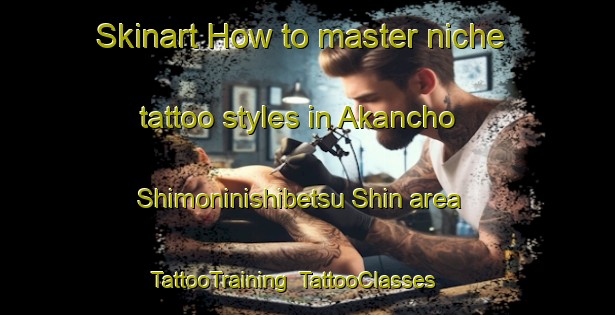Skinart How to master niche tattoo styles in Akancho Shimoninishibetsu Shin area | TattooTraining | TattooClasses | SkinartTraining-Japan