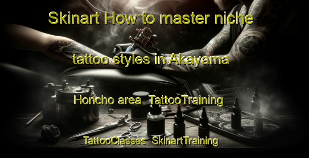 Skinart How to master niche tattoo styles in Akayama Honcho area | TattooTraining | TattooClasses | SkinartTraining-Japan