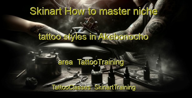 Skinart How to master niche tattoo styles in Akebonocho area | TattooTraining | TattooClasses | SkinartTraining-Japan