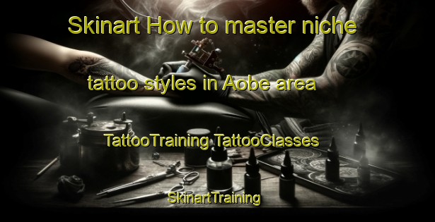 Skinart How to master niche tattoo styles in Aobe area | #TattooTraining #TattooClasses #SkinartTraining-Japan