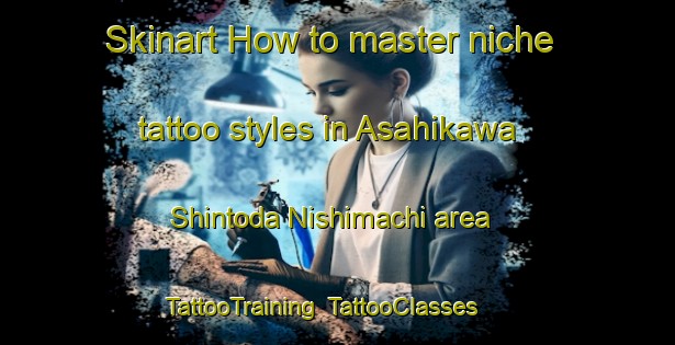 Skinart How to master niche tattoo styles in Asahikawa Shintoda Nishimachi area | TattooTraining | TattooClasses | SkinartTraining-Japan