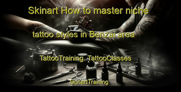 Skinart How to master niche tattoo styles in Benzai area | TattooTraining | TattooClasses | SkinartTraining-Japan
