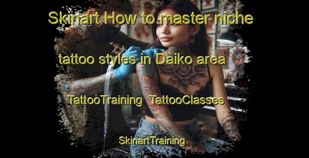 Skinart How to master niche tattoo styles in Daiko area | TattooTraining | TattooClasses | SkinartTraining-Japan