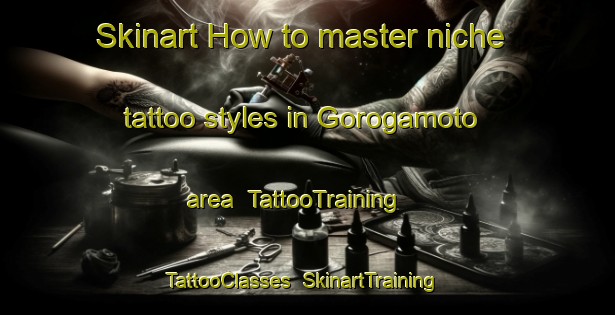 Skinart How to master niche tattoo styles in Gorogamoto area | TattooTraining | TattooClasses | SkinartTraining-Japan