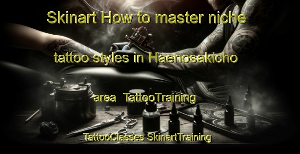 Skinart How to master niche tattoo styles in Haenosakicho area | #TattooTraining #TattooClasses #SkinartTraining-Japan