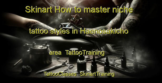 Skinart How to master niche tattoo styles in Haenosakicho area | TattooTraining | TattooClasses | SkinartTraining-Japan