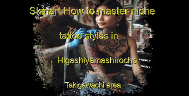 Skinart How to master niche tattoo styles in Higashiyamashirocho Takigawachi area | TattooTraining | TattooClasses | SkinartTraining-Japan