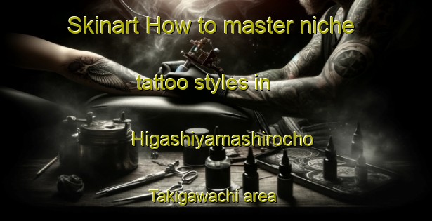 Skinart How to master niche tattoo styles in Higashiyamashirocho Takigawachi area | TattooTraining | TattooClasses | SkinartTraining-Japan