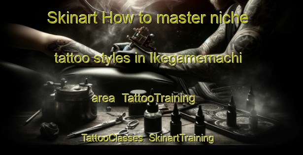 Skinart How to master niche tattoo styles in Ikegamemachi area | TattooTraining | TattooClasses | SkinartTraining-Japan