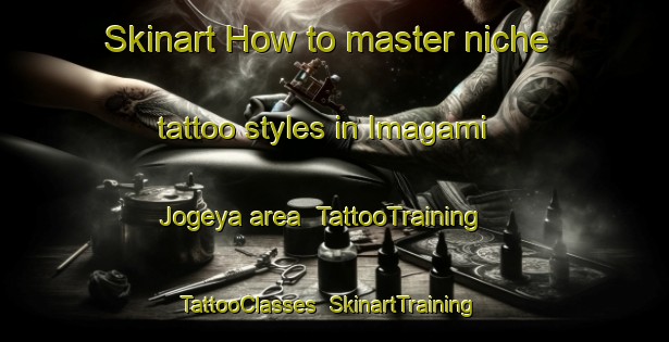 Skinart How to master niche tattoo styles in Imagami Jogeya area | TattooTraining | TattooClasses | SkinartTraining-Japan