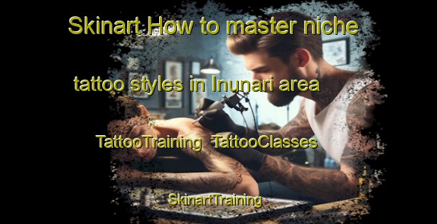 Skinart How to master niche tattoo styles in Inunari area | TattooTraining | TattooClasses | SkinartTraining-Japan