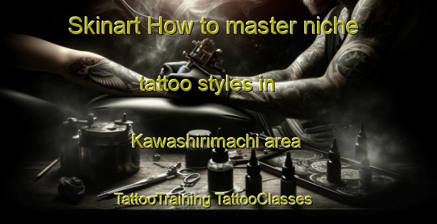 Skinart How to master niche tattoo styles in Kawashirimachi area | #TattooTraining #TattooClasses #SkinartTraining-Japan