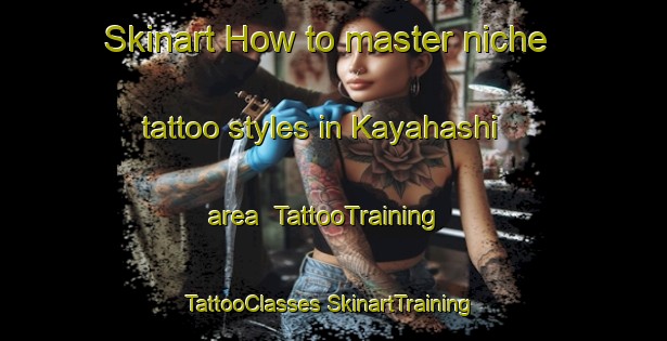 Skinart How to master niche tattoo styles in Kayahashi area | #TattooTraining #TattooClasses #SkinartTraining-Japan