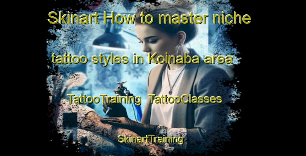 Skinart How to master niche tattoo styles in Koinaba area | TattooTraining | TattooClasses | SkinartTraining-Japan