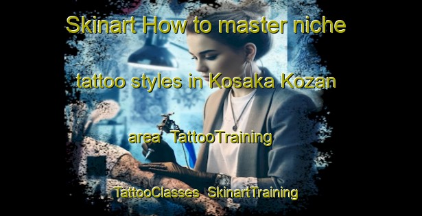 Skinart How to master niche tattoo styles in Kosaka Kozan area | TattooTraining | TattooClasses | SkinartTraining-Japan