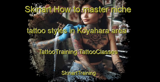 Skinart How to master niche tattoo styles in Koyahara area | #TattooTraining #TattooClasses #SkinartTraining-Japan