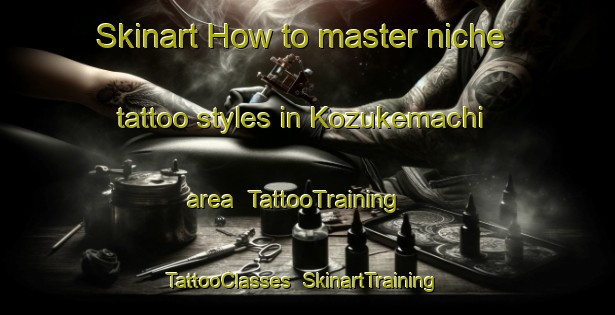 Skinart How to master niche tattoo styles in Kozukemachi area | TattooTraining | TattooClasses | SkinartTraining-Japan