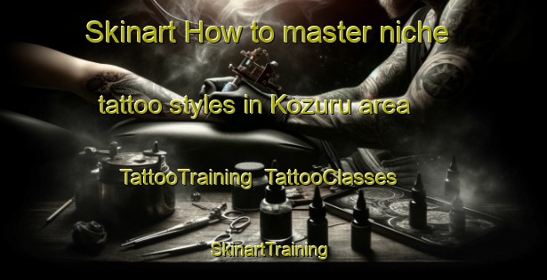 Skinart How to master niche tattoo styles in Kozuru area | TattooTraining | TattooClasses | SkinartTraining-Japan