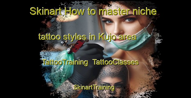 Skinart How to master niche tattoo styles in Kujo area | TattooTraining | TattooClasses | SkinartTraining-Japan
