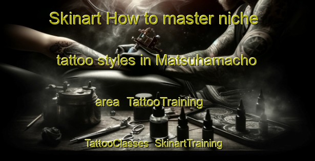Skinart How to master niche tattoo styles in Matsuhamacho area | TattooTraining | TattooClasses | SkinartTraining-Japan