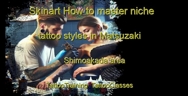 Skinart How to master niche tattoo styles in Matsuzaki Shimoakada area | TattooTraining | TattooClasses | SkinartTraining-Japan