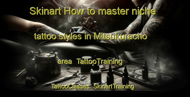 Skinart How to master niche tattoo styles in Mitsukuracho area | TattooTraining | TattooClasses | SkinartTraining-Japan
