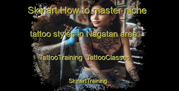 Skinart How to master niche tattoo styles in Nagatan area | TattooTraining | TattooClasses | SkinartTraining-Japan