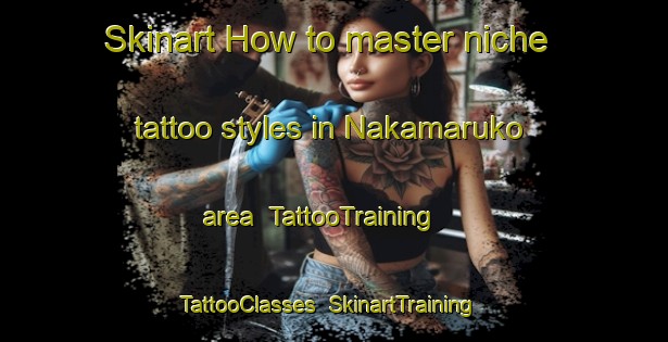Skinart How to master niche tattoo styles in Nakamaruko area | TattooTraining | TattooClasses | SkinartTraining-Japan