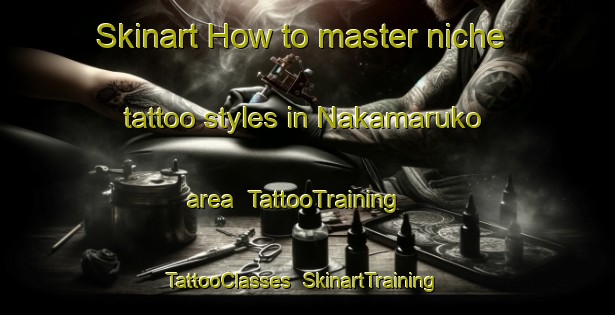 Skinart How to master niche tattoo styles in Nakamaruko area | TattooTraining | TattooClasses | SkinartTraining-Japan