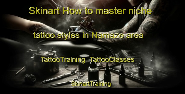 Skinart How to master niche tattoo styles in Namaze area | TattooTraining | TattooClasses | SkinartTraining-Japan