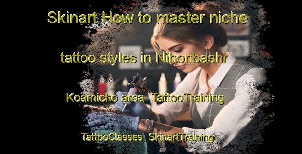 Skinart How to master niche tattoo styles in Nihonbashi Koamicho area | TattooTraining | TattooClasses | SkinartTraining-Japan