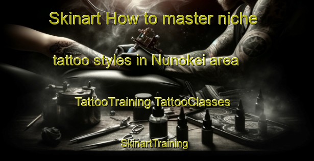 Skinart How to master niche tattoo styles in Nunokei area | #TattooTraining #TattooClasses #SkinartTraining-Japan