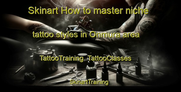 Skinart How to master niche tattoo styles in Onmura area | TattooTraining | TattooClasses | SkinartTraining-Japan