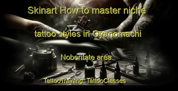 Skinart How to master niche tattoo styles in Oyanomachi Noboritate area | TattooTraining | TattooClasses | SkinartTraining-Japan