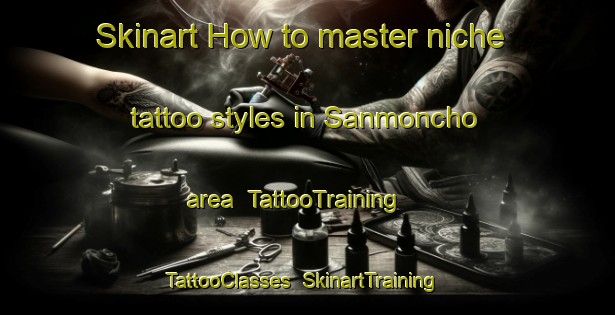 Skinart How to master niche tattoo styles in Sanmoncho area | TattooTraining | TattooClasses | SkinartTraining-Japan