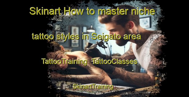 Skinart How to master niche tattoo styles in Seigato area | TattooTraining | TattooClasses | SkinartTraining-Japan