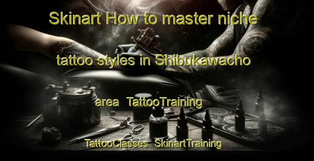 Skinart How to master niche tattoo styles in Shibukawacho area | TattooTraining | TattooClasses | SkinartTraining-Japan