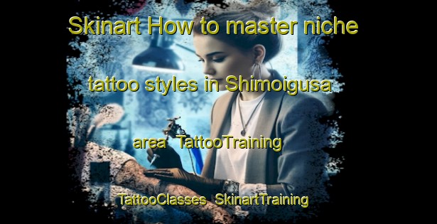Skinart How to master niche tattoo styles in Shimoigusa area | TattooTraining | TattooClasses | SkinartTraining-Japan