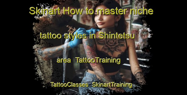 Skinart How to master niche tattoo styles in Shintetsu area | TattooTraining | TattooClasses | SkinartTraining-Japan