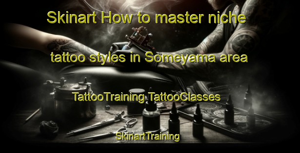 Skinart How to master niche tattoo styles in Someyama area | #TattooTraining #TattooClasses #SkinartTraining-Japan