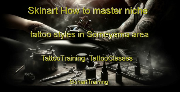 Skinart How to master niche tattoo styles in Someyama area | TattooTraining | TattooClasses | SkinartTraining-Japan