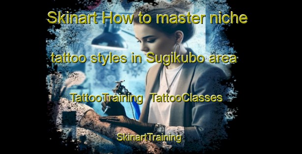 Skinart How to master niche tattoo styles in Sugikubo area | TattooTraining | TattooClasses | SkinartTraining-Japan