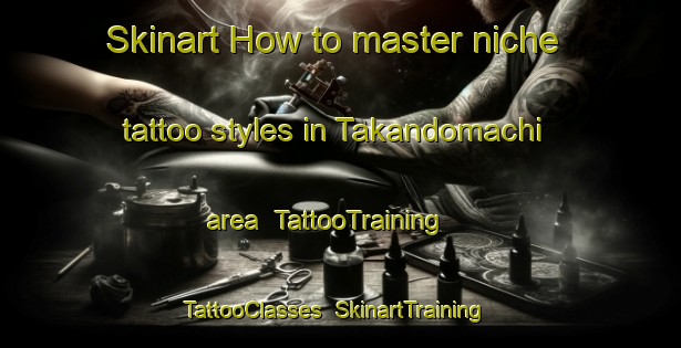 Skinart How to master niche tattoo styles in Takandomachi area | TattooTraining | TattooClasses | SkinartTraining-Japan