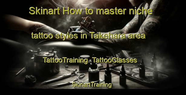 Skinart How to master niche tattoo styles in Takehara area | TattooTraining | TattooClasses | SkinartTraining-Japan